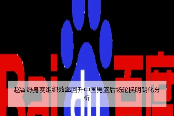 赵睿热身赛组织效率回升中国男篮后场轮换明朗化分析