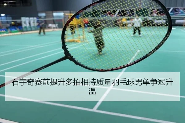 石宇奇赛前提升多拍相持质量羽毛球男单争冠升温